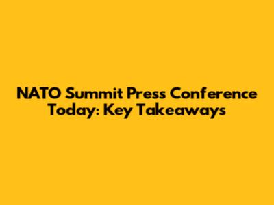 NATO Summit Press Conference Today: Key Takeaways