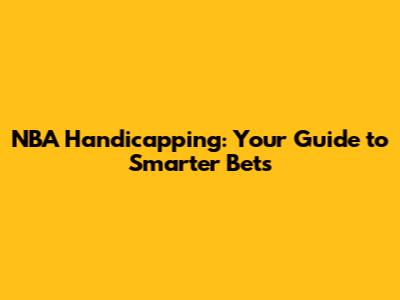 NBA Handicapping: Your Guide to Smarter Bets