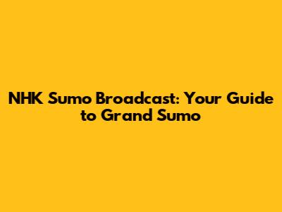 NHK Sumo Broadcast: Your Guide to Grand Sumo