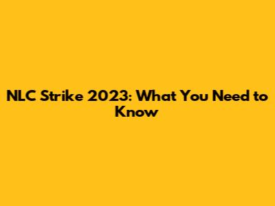 NLC Strike 2023: What You Need to Know