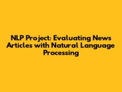 NLP Project: Evaluating News Articles with Natural Language Processing