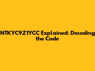 NTKYC9Z1YCC Explained: Decoding the Code