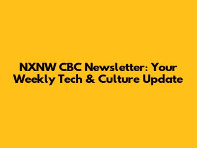 NXNW CBC Newsletter: Your Weekly Tech & Culture Update
