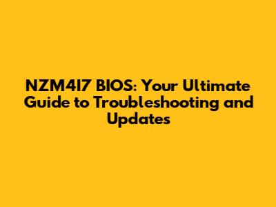 NZM4I7 BIOS: Your Ultimate Guide to Troubleshooting and Updates