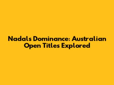 Nadal's Dominance: Australian Open Titles Explored