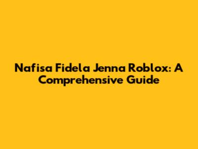 Nafisa Fidela Jenna Roblox: A Comprehensive Guide