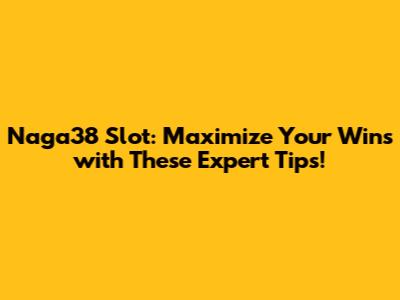 Naga38 Slot: Maximize Your Wins with These Expert Tips!