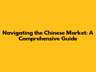 Navigating the Chinese Market: A Comprehensive Guide