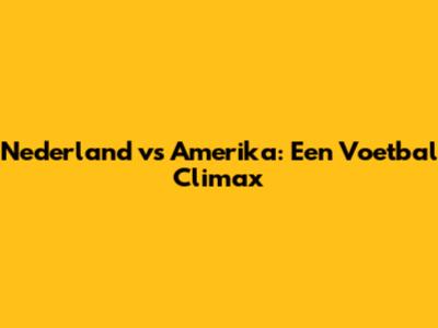 Nederland vs Amerika: Een Voetbal Climax