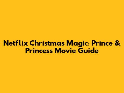 Netflix Christmas Magic: Prince & Princess Movie Guide