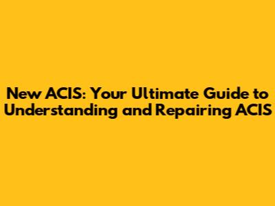 New ACIS: Your Ultimate Guide to Understanding and Repairing ACIS