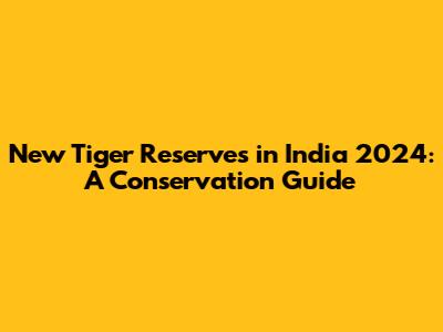 New Tiger Reserves in India 2024: A Conservation Guide