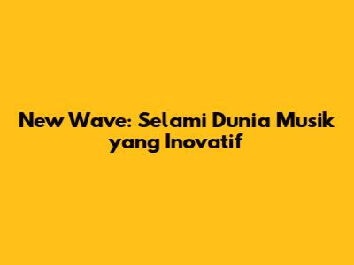 New Wave: Selami Dunia Musik yang Inovatif