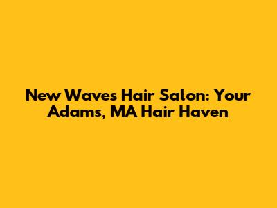 New Waves Hair Salon: Your Adams, MA Hair Haven