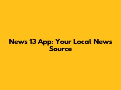 News 13 App: Your Local News Source
