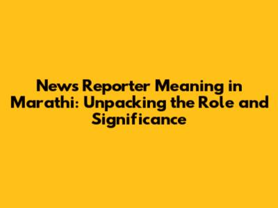 News Reporter Meaning in Marathi: Unpacking the Role and Significance