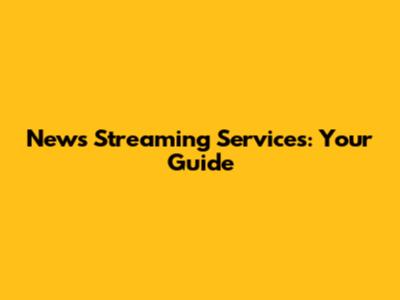 News Streaming Services: Your Guide