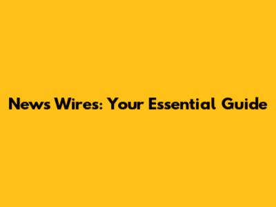 News Wires: Your Essential Guide