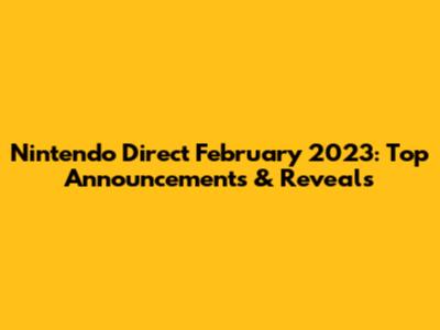 Nintendo Direct February 2023: Top Announcements & Reveals