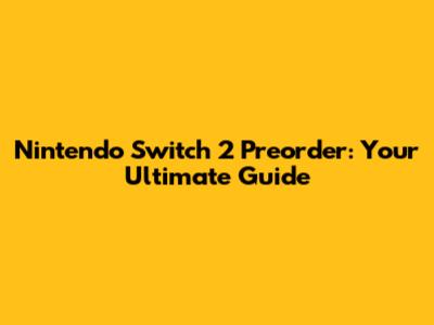 Nintendo Switch 2 Preorder: Your Ultimate Guide