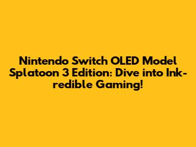 Nintendo Switch OLED Model Splatoon 3 Edition: Dive into Ink-redible Gaming!