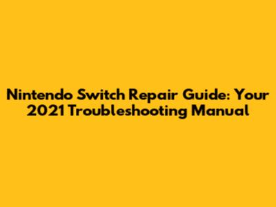 Nintendo Switch Repair Guide: Your 2021 Troubleshooting Manual