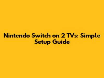 Nintendo Switch on 2 TVs: Simple Setup Guide