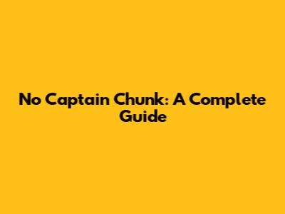 No Captain Chunk: A Complete Guide