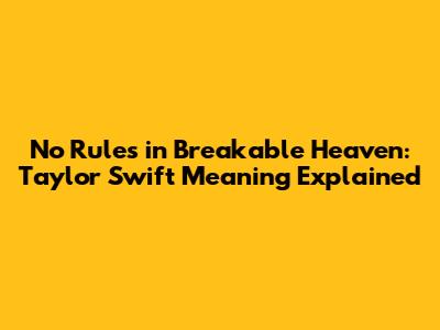 No Rules in Breakable Heaven: Taylor Swift Meaning Explained