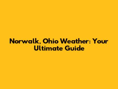 Norwalk, Ohio Weather: Your Ultimate Guide