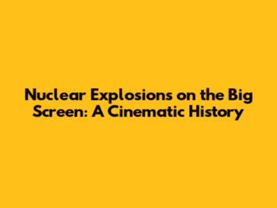 Nuclear Explosions on the Big Screen: A Cinematic History