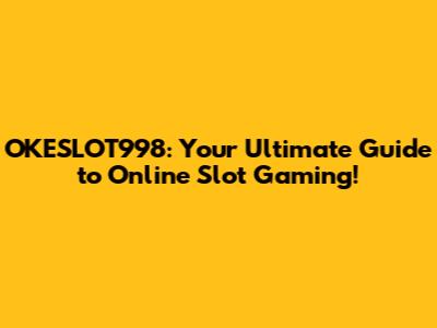 OKESLOT998: Your Ultimate Guide to Online Slot Gaming!