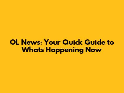 OL News: Your Quick Guide to What's Happening Now