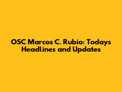 OSC Marcos C. Rubio: Today's Headlines and Updates