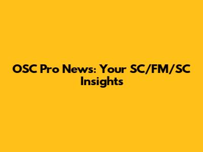 OSC Pro News: Your SC/FM/SC Insights