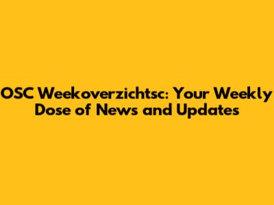 OSC Weekoverzichtsc: Your Weekly Dose of News and Updates