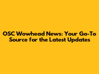 OSC Wowhead News: Your Go-To Source for the Latest Updates