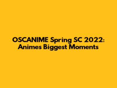 OSCANIME Spring SC 2022: Anime's Biggest Moments