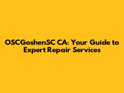 OSCGoshenSC CA: Your Guide to Expert Repair Services