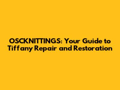 OSCKNITTINGS: Your Guide to Tiffany Repair and Restoration