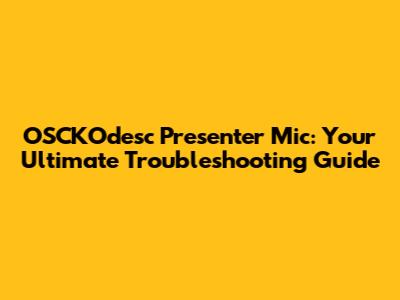 OSCKOdesc Presenter Mic: Your Ultimate Troubleshooting Guide