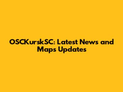 OSCKurskSC: Latest News and Maps Updates