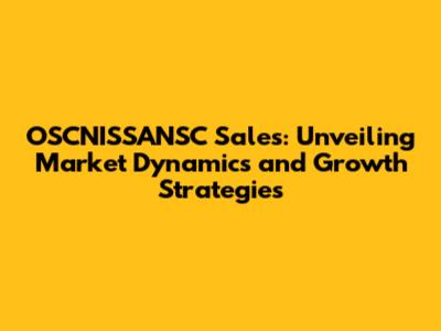 OSCNISSANSC Sales: Unveiling Market Dynamics and Growth Strategies