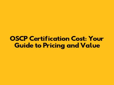 OSCP Certification Cost: Your Guide to Pricing and Value