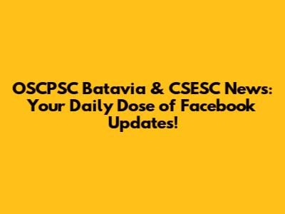 OSCPSC Batavia & CSESC News: Your Daily Dose of Facebook Updates!