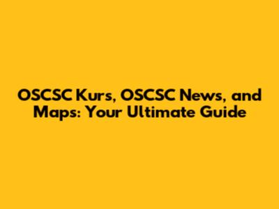 OSCSC Kurs, OSCSC News, and Maps: Your Ultimate Guide