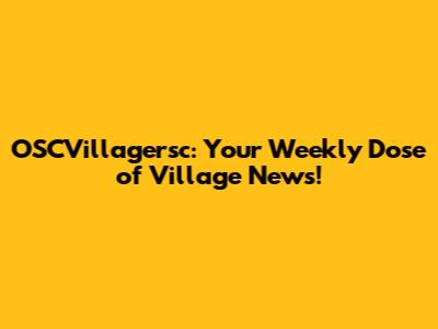 OSCVillagersc: Your Weekly Dose of Village News!