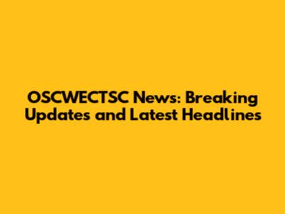 OSCWECTSC News: Breaking Updates and Latest Headlines