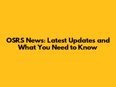 OSRS News: Latest Updates and What You Need to Know