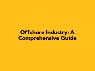 Offshore Industry: A Comprehensive Guide
